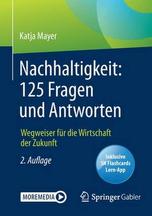 Nachhaltigkeit: 125 Fragen und Antworten: Wegweiser für die Wirtschaft der Zukunft de Katja Mayer