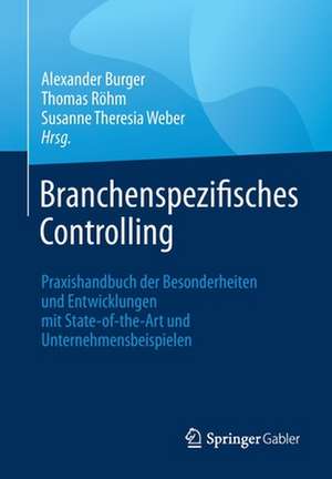 Branchenspezifisches Controlling: Praxishandbuch der Besonderheiten und Entwicklungen mit State-of-the-Art und Unternehmensbeispielen de Alexander Burger