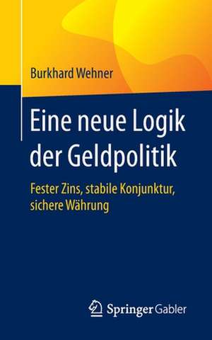 Eine neue Logik der Geldpolitik: Fester Zins, stabile Konjunktur, sichere Währung de Burkhard Wehner