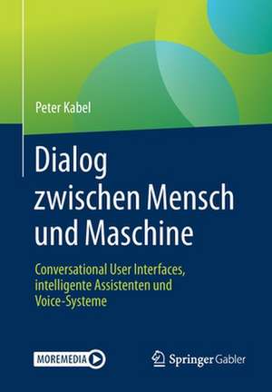 Dialog zwischen Mensch und Maschine: Conversational User Interfaces, intelligente Assistenten und Voice-Systeme de Peter Kabel