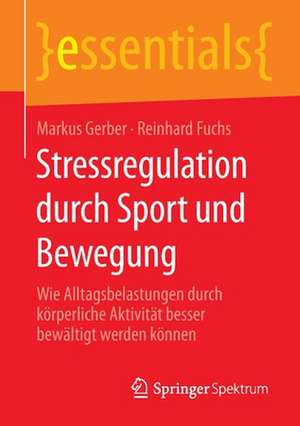 Stressregulation durch Sport und Bewegung: Wie Alltagsbelastungen durch körperliche Aktivität besser bewältigt werden können de Markus Gerber