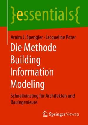 Die Methode Building Information Modeling: Schnelleinstieg für Architekten und Bauingenieure de Arnim J. Spengler