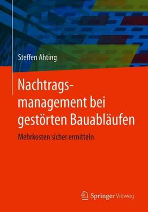 Nachtragsmanagement bei gestörten Bauabläufen: Mehrkosten sicher ermitteln de Steffen Ahting