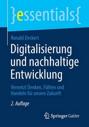 Digitalisierung und nachhaltige Entwicklung: Vernetzt Denken, Fühlen und Handeln für unsere Zukunft de Ronald Deckert