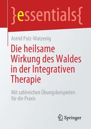 Die heilsame Wirkung des Waldes in der Integrativen Therapie: Mit zahlreichen Übungsbeispielen für die Praxis de Astrid Polz-Watzenig