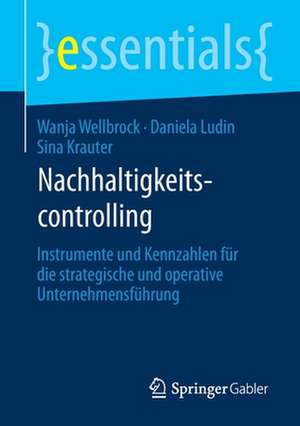 Nachhaltigkeitscontrolling: Instrumente und Kennzahlen für die strategische und operative Unternehmensführung de Wanja Wellbrock