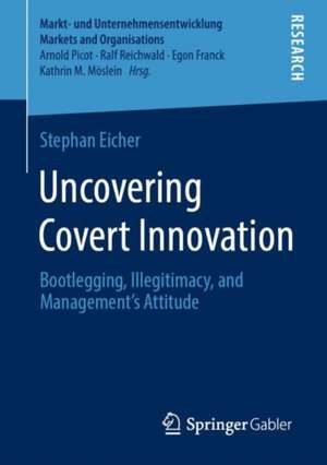 Uncovering Covert Innovation: Bootlegging, Illegitimacy, and Management’s Attitude de Stephan Eicher