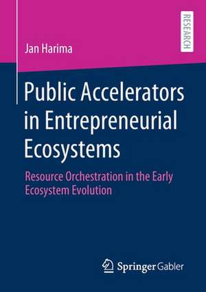 Public Accelerators in Entrepreneurial Ecosystems: Resource Orchestration in the Early Ecosystem Evolution de Jan Harima