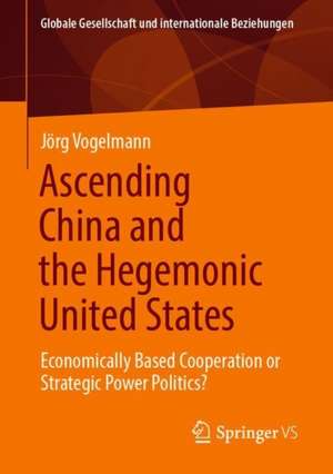 Ascending China and the Hegemonic United States: Economically Based Cooperation or Strategic Power Politics? de Jörg Vogelmann