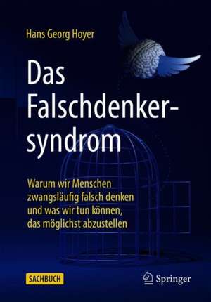 Das Falschdenkersyndrom: Warum wir Menschen zwangsläufig falsch denken und was wir tun können, das möglichst abzustellen de Hans Georg Hoyer