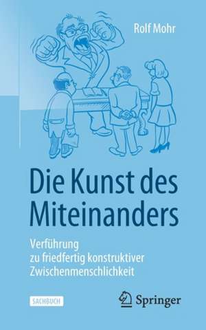 Die Kunst des Miteinanders: Verführung zu friedfertig konstruktiver Zwischenmenschlichkeit de Rolf Mohr