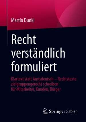 Recht verständlich formuliert: Klartext statt Amtsdeutsch - Rechtstexte zielgruppengerecht schreiben für Mitarbeiter, Kunden, Bürger de Martin Dunkl