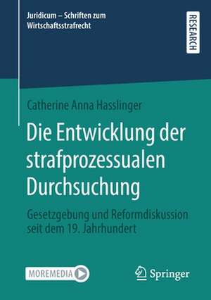 Die Entwicklung der strafprozessualen Durchsuchung: Gesetzgebung und Reformdiskussion seit dem 19. Jahrhundert de Catherine Anna Hasslinger