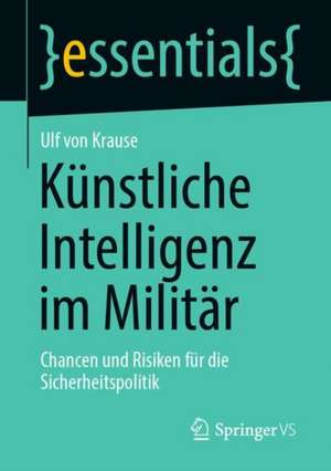 Künstliche Intelligenz im Militär: Chancen und Risiken für die Sicherheitspolitik de Ulf von Krause