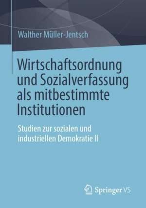 Wirtschaftsordnung und Sozialverfassung als mitbestimmte Institutionen: Studien zur sozialen und industriellen Demokratie II de Walther Müller-Jentsch