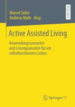 Active Assisted Living: Anwendungsszenarien und Lösungsansätze für ein selbstbestimmtes Leben de Marcel Sailer