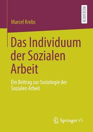 Das Individuum der Sozialen Arbeit: Ein Beitrag zur Soziologie der Sozialen Arbeit de Marcel Krebs