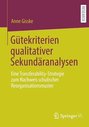 Gütekriterien qualitativer Sekundäranalysen: Eine Transferability-Strategie zum Nachweis schulischer Reorganisationsmuster de Anne Gisske