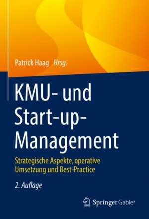 KMU- und Start-up-Management: Strategische Aspekte, operative Umsetzung und Best-Practice de Patrick Haag