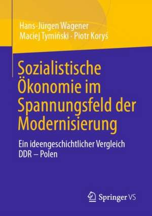 Sozialistische Ökonomie im Spannungsfeld der Modernisierung: Ein ideengeschichtlicher Vergleich DDR – Polen de Hans-Jürgen Wagener