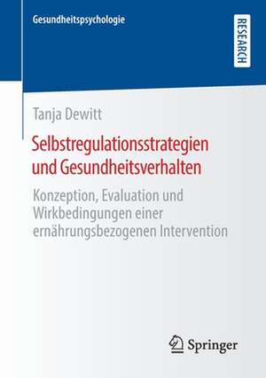 Selbstregulationsstrategien und Gesundheitsverhalten: Konzeption, Evaluation und Wirkbedingungen einer ernährungsbezogenen Intervention de Tanja Dewitt