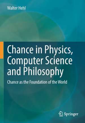 Chance in Physics, Computer Science and Philosophy: Chance as the Foundation of the World de Walter Hehl