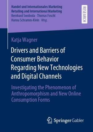 Drivers and Barriers of Consumer Behavior Regarding New Technologies and Digital Channels: Investigating the Phenomenon of Anthropomorphism and New Online Consumption Forms de Katja Wagner