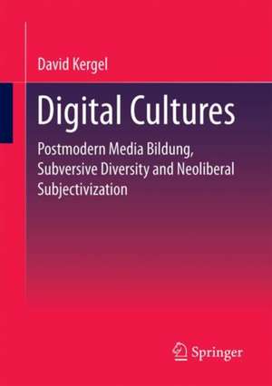 Digital Cultures: Postmodern Media Education, Subversive Diversity and Neoliberal Subjectivation de David Kergel