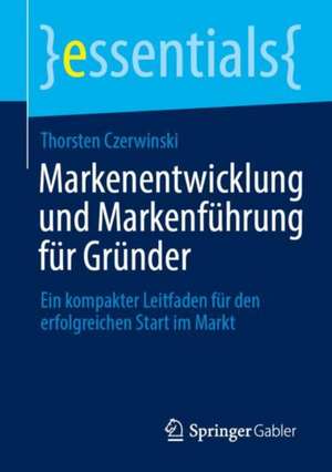 Markenentwicklung und Markenführung für Gründer: Ein kompakter Leitfaden für den erfolgreichen Start im Markt de Thorsten Czerwinski