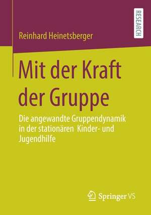 Mit der Kraft der Gruppe: Die angewandte Gruppendynamik in der stationären Kinder- und Jugendhilfe de Reinhard Heinetsberger