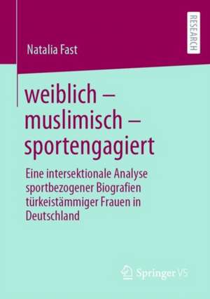 weiblich – muslimisch – sportengagiert: Eine intersektionale Analyse sportbezogener Biografien türkeistämmiger Frauen in Deutschland de Natalia Fast