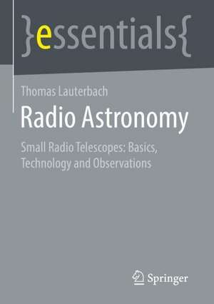 Radio Astronomy: Basics, Technology, and Observation Capabilities of Small Radio Telescopes de Thomas Lauterbach