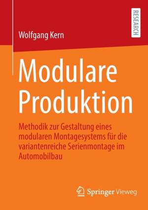 Modulare Produktion: Methodik zur Gestaltung eines modularen Montagesystems für die variantenreiche Serienmontage im Automobilbau de Wolfgang Kern