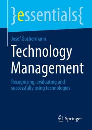 Technology Management: Recognizing, evaluating and successfully using technologies de Josef Gochermann