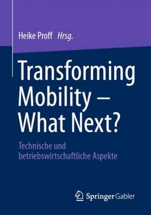 Transforming Mobility – What Next?: Technische und betriebswirtschaftliche Aspekte de Heike Proff