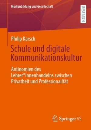 Schule und digitale Kommunikationskultur: Antinomien des Lehrer*innenhandelns zwischen Privatheit und Professionalität de Philip Karsch