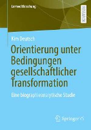 Orientierung unter Bedingungen gesellschaftlicher Transformation: Eine biographieanalytische Studie de Kim Deutsch