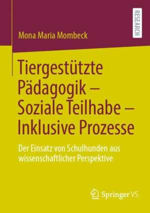 Tiergestützte Pädagogik – Soziale Teilhabe – Inklusive Prozesse: Der Einsatz von Schulhunden aus wissenschaftlicher Perspektive de Mona Maria Mombeck