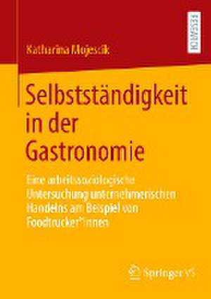 Selbstständigkeit in der Gastronomie: Eine arbeitssoziologische Untersuchung unternehmerischen Handelns am Beispiel von Foodtrucker*innen de Katharina Mojescik