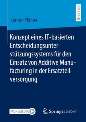 Konzept eines IT-basierten Entscheidungsunterstützungssystems für den Einsatz von Additive Manufacturing in der Ersatzteilversorgung de Kathrin Pfähler