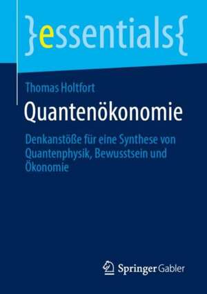 Quantenökonomie: Denkanstöße für eine Synthese von Quantenphysik, Bewusstsein und Ökonomie de Thomas Holtfort