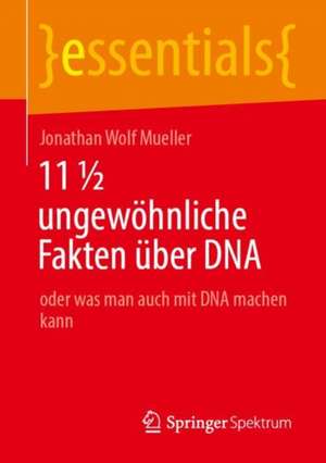 11 ½ ungewöhnliche Fakten über DNA: oder was man auch mit DNA machen kann de Jonathan Wolf Mueller