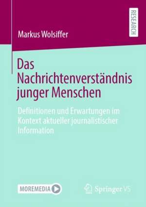 Das Nachrichtenverständnis junger Menschen: Definitionen und Erwartungen im Kontext aktueller journalistischer Information de Markus Wolsiffer