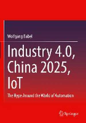 Industry 4.0, China 2025, IoT: The Hype Around the World of Automation de Wolfgang Babel