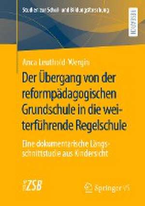 Der Übergang von der reformpädagogischen Grundschule in die weiterführende Regelschule: Eine dokumentarische Längsschnittstudie aus Kindersicht de Anca Leuthold-Wergin