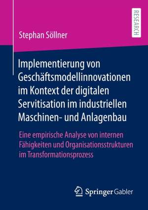 Implementierung von Geschäftsmodellinnovationen im Kontext der digitalen Servitisation im industriellen Maschinen- und Anlagenbau: Eine empirische Analyse von internen Fähigkeiten und Organisationsstrukturen im Transformationsprozess de Stephan Söllner