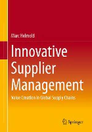 Innovative Supplier Management: Value Creation in Global Supply Chains de Marc Helmold