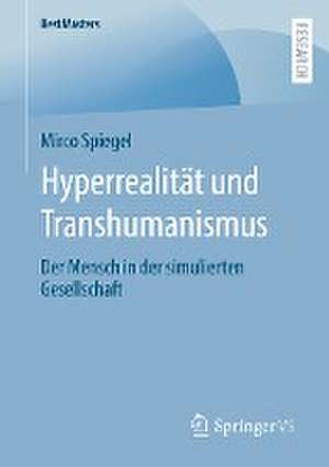 Hyperrealität und Transhumanismus: Der Mensch in der simulierten Gesellschaft de Mirco Spiegel