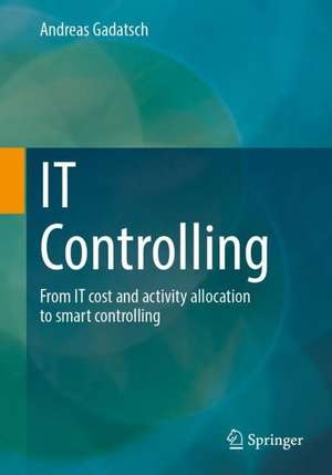 IT Controlling: From IT cost and activity allocation to smart controlling de Andreas Gadatsch