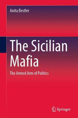 The Sicilian Mafia: The Armed Wing of Politics de Anita Bestler